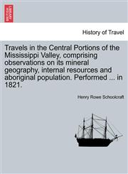 Travels in the Central Portions of the Mississippi Valley, comprising observations on its mineral geography, internal resources and aboriginal population. Performed ... in 1821.,1241605106,9781241605100