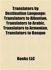 Translators by Destination Language Translators to Albanian, Translators to Arabic, Translators to Armenian, Translators to Basque,115796513X,9781157965138
