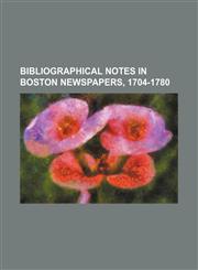 Bibliographical notes in Boston newspapers, 1704-1780,1151133817,9781151133816