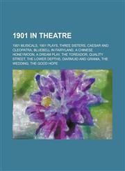 1901 in Theatre 1901 Musicals, 1901 Plays, Three Sisters, Caesar and Cleopatra, Bluebell in Fairyland, a Chinese Honeymoon, the Toread,1155972686,9781155972688