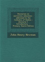Discourses on University Education Addressed to the Catholics of Dublin; Discourse I. Introductory,1287617395,9781287617396