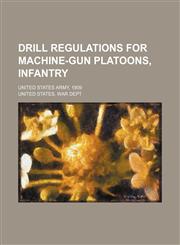 Drill regulations for machine-gun platoons, infantry; United States Army, 1909,1459068637,9781459068636