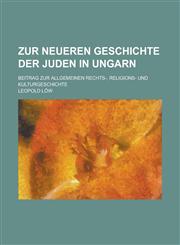 Zur Neueren Geschichte Der Juden in Ungarn; Beitrag Zur Allgemeinen Rechts-, Religions- Und Kulturgeschichte,123515954X,9781235159541