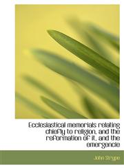 Ecclesiastical memorials relating chiefly to religion, and the reformation of it, and the emergencie,1115727931,9781115727938