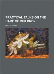 Practical talks on the care of children,115100488X,9781151004888