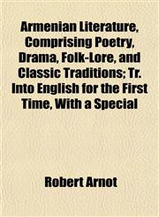 Armenian Literature, Comprising Poetry, Drama, Folk-Lore, and Classic Traditions; Tr. Into English for the First Time, With a Special,1152815458,9781152815452