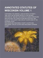 Annotated Statutes of Wisconsin; Containing the General Laws in Force October 1, 1889, Also the Revisers' Notes to the Revised Statutes of 1858 and 1878, Notes of Cases Construing and Applying the Constitution and Statutes, and Volume 1,1236756169,9781236756169