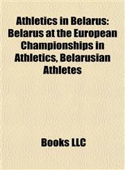 Athletics in Belarus Belarus at the European Championships in Athletics, Belarusian Athletes,1157772609,9781157772606