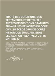 Traite Des Donations, Des Testaments, Et de Toutes Autres Dispositions Gratuites, Suivant Les Principes Du Code Civil, Precede D'Un Discours Historiqu,1234316552,9781234316556