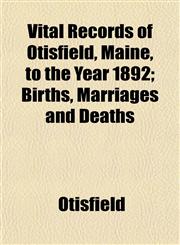 Vital Records of Otisfield, Maine, to the Year 1892; Births, Marriages and Deaths,1153204576,9781153204576