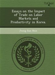Essays on the Impact of Trade on Labor Markets and Productivity in Korea.,124903485X,9781249034858