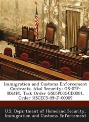 Immigration and Customs Enforcement Contracts Akal Security: GS-07F-0061M, Task Order GS05P03GCD0001, Order HSCEC5-09-J-00009,1288904487,9781288904488