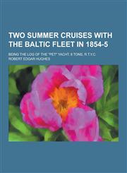 Two Summer Cruises with the Baltic Fleet in 1854-5; Being the Log of the Pet Yacht, 8 Tons, R.T.Y.C.,1230471979,9781230471976