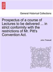 Prospectus of a course of Lectures to be delivered ... in strict conformity with the restrictions of Mr. Pitt's Convention Act.,1241167591,9781241167592