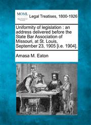 Uniformity of legislation an address delivered before the State Bar Association of Missouri, at St. Louis, September 23, 1905 [i.e. 1904].,124019546X,9781240195466