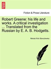 Robert Greene his life and works. A critical investigation ... Translated from the Russian by E. A. B. Hodgetts.,1241070644,9781241070649