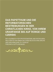 Das Papstthum und die reformatorischen Bestrebungen in her christlichen Kirke, von ihrem Uranfange bis auf Ronge und Czerski; ein Volksbuch für Protestantens und Katholiken, welchen es um einem helleren Blick in ihre Kirche und,1230193766,9781230193762
