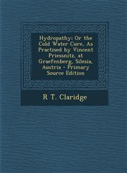 Hydropathy; Or the Cold Water Cure, as Practised by Vincent Priessnitz, at Graefenberg, Silesia, Austria - Primary Source Edition,1293539384,9781293539385