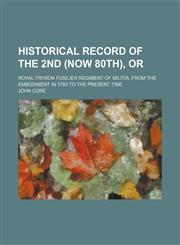 Historical Record of the 2nd (Now 80th), Or; Royal Tryron Fusilier Regiment of Militia, From the Embodiment in 1793 to the Present Time,1151394777,9781151394774