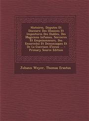 Histoires, Disputes Et Discours Des Illusions Et Impostures Des Diables, Des Magiciens Infames, Sorcieres Et Empoisonneurs, Des Ensorcelez Et Demonia,1293754722,9781293754726