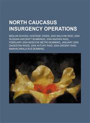 North Caucasus Insurgency Operations Beslan school hostage crisis, 2005 Nalchik raid, 2004 Russian aircraft bombings, 2004 Nazran raid,1234597926,9781234597924