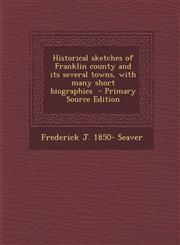 Historical Sketches of Franklin County and Its Several Towns, with Many Short Biographies - Primary Source Edition,1294798359,9781294798354