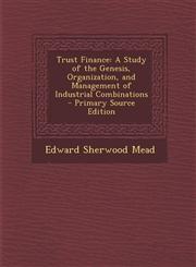 Trust Finance A Study of the Genesis, Organization, and Management of Industrial Combinations - Primary Source Edition,1295655497,9781295655496