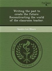 Writing the past to create the future Reconstructing the world of the classroom teacher.,1249042399,9781249042396