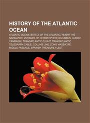 History of the Atlantic Ocean Atlantic Ocean, Battle of the Atlantic, Henry the Navigator, Voyages of Christopher Columbus, U-boat Campaign,1156679540,9781156679548