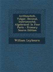 Arithmetick, Vulgar, Decimal, Instrumental, Algebraical In Four Parts - Primary Source Edition,1294006177,9781294006176