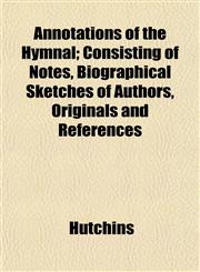 Annotations of the Hymnal; Consisting of Notes, Biographical Sketches of Authors, Originals and References,1153276631,9781153276634