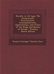Royalty in All Ages The Amusements, Eccentricities, Accomplishments, Superstitions, and Frolics of the Kings and Queens of Europe - Primar,1289499438,9781289499433