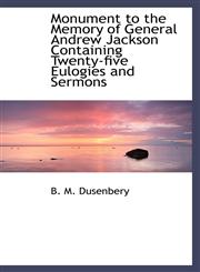 Monument to the Memory of General Andrew Jackson Containing Twenty-five Eulogies and Sermons,1116051109,9781116051100