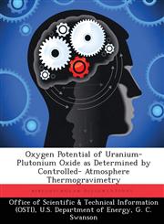 Oxygen Potential of Uranium-Plutonium Oxide as Determined by Controlled- Atmosphere Thermogravimetry,1288822758,9781288822751