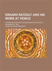 Erhard Ratdolt and his work at Venice; a paper read before the Bibliographical Society, November 20, 1893,1231099569,9781231099568