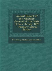 Annual Report of the Adjutant-General of the State of New Jersey 1870 - Primary Source Edition,1295360810,9781295360819