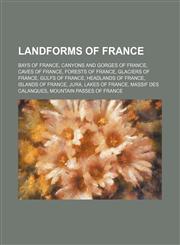 Landforms of France Bays of France, Canyons and gorges of France, Caves of France, Forests of France, Glaciers of France, Gulfs of France,1234571013,9781234571016