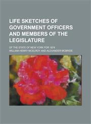 Life Sketches of Government Officers and Members of the Legislature; Of the State of New York for 1874,1234151413,9781234151416