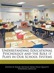 Understanding Educational Psychology and the Role it Plays in Our School Systems,1241610584,9781241610586