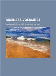 Business; A Magazine for Office, Store and Factory Volume 31,1236830792,9781236830791