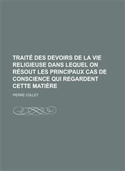 Traite Des Devoirs de La Vie Religieuse Dans Lequel on Resout Les Principaux Cas de Conscience Qui Regardent Cette Matiere,123126425X,9781231264256
