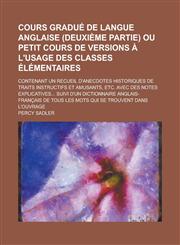 Cours gradué de langue anglaise (deuxième partie) ou Petit cours de versions à l'usage des classes élémentaires; contenant un recueil d'anecdotes historiques de traits instructifs et amusants, etc. avec des notes explicatives... suivi,123012201X,9781230122014