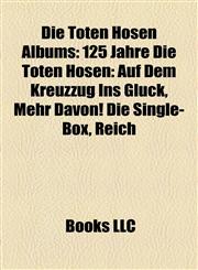 Die Toten Hosen Albums 125 Jahre Die Toten Hosen: Auf Dem Kreuzzug Ins Glück, Mehr Davon! Die Single-Box, Reich & Sexy Ii: Die Fetten Jahre,1155525906,9781155525907