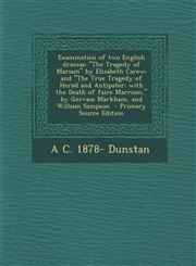 Examination of Two English Dramas The Tragedy of Mariam by Elizabeth Carew; And the True Tragedy of Herod and Antipater: With the Death of Faire M,1295363739,9781295363735