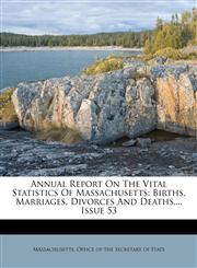 Annual Report On The Vital Statistics Of Massachusetts Births, Marriages, Divorces And Deaths..., Issue 53,1179683560,9781179683560