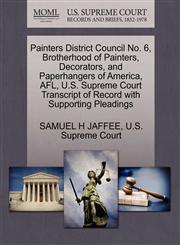 Painters District Council No. 6, Brotherhood of Painters, Decorators, and Paperhangers of America, AFL, U.S. Supreme Court Transcript of Record with Supporting Pleadings,1270400754,9781270400752