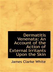 Dermatitis Venenata An Account of the Action of External Irritants Upon the Skin,1103215027,9781103215027