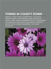 Towns in County Down Bangor, County Down, Downpatrick, Holywood, Lisburn, Newry, Newtownards, Maze, Newcastle, County Down,1156873622,9781156873625