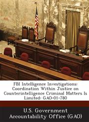 FBI Intelligence Investigations Coordination Within Justice on Counterintelligence Criminal Matters Is Limited: Gao-01-780,128926936X,9781289269364