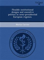 Flexible institutional designs and executive politics in semi-presidential European regimes.,1243736933,9781243736932